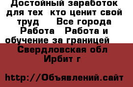 Достойный заработок для тех, кто ценит свой труд . - Все города Работа » Работа и обучение за границей   . Свердловская обл.,Ирбит г.